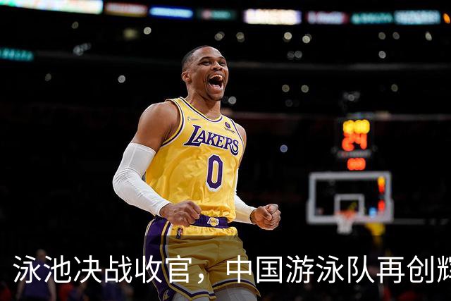泳池决战收官，中国游泳队再创辉煌历史