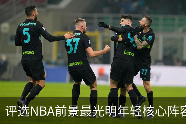 评选NBA前景最光明年轻核心阵容：马刺、奇才、雷霆领衔