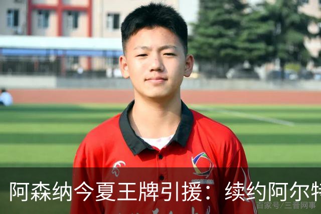 阿森纳今夏王牌引援：续约阿尔特塔重塑球队未来