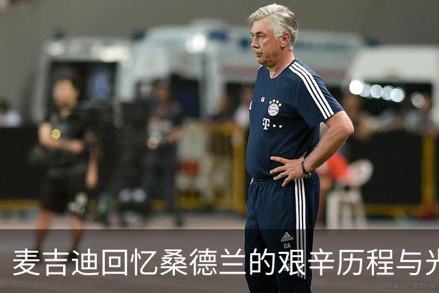 麦吉迪回忆桑德兰的艰辛历程与光辉复兴